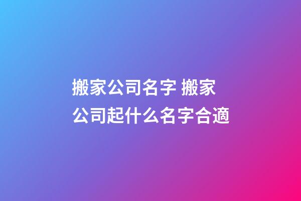 搬家公司名字 搬家公司起什么名字合適-第1張-公司起名-玄機派